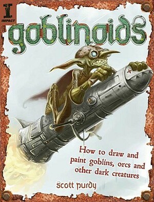 Goblinoids: How to Draw and Paint Goblins, Orcs and Other Dark Creatures by Scott Purdy