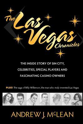 The Las Vegas Chronicles: The Inside Story of Sin City, Celebrities, Special Players and Fascinating Casino Owners by Andrew J. McLean