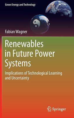Renewables in Future Power Systems: Implications of Technological Learning and Uncertainty by Fabian Wagner