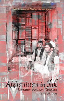 Afghanistan in Ink: Literature Between Diaspora and Nation by Nile Green, Nushin Arbabzadah