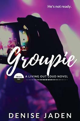 Groupie: Track Six: A Living Out Loud Novel by Denise Jaden