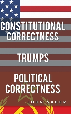 Constitutional Correctness Trumps Political Correctness by John Sauer