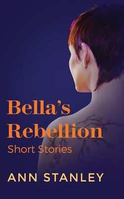 Bella's Rebellion: Short Stories by Ann Stanley