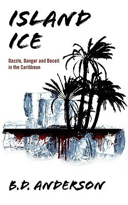 Island Ice: Dazzle, Danger and Deceit in the Caribbean by B. D. Anderson
