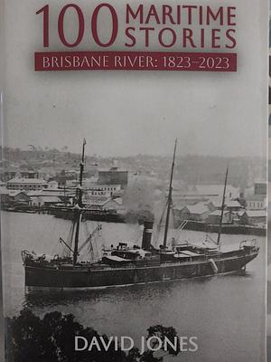 100 Maritime Stories: Brisbane River: 1823-2023 by David Jones