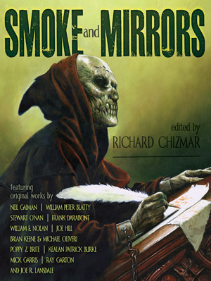 Smoke and Mirrors: Screenplays, Teleplays, Stage Plays, Comic Scripts, and Treatments by Richard Chizmar, Neil Gaiman, Joe Hill, Loe R. Lansdale, William F. Nolan, Michael Oliveri, Kealan Patrick Burke, Poppy Z. Brite, Mick Garris, Peter Blatty, Brian Keene, Stewart O'Nan, Frank Darabont, Ray Garton