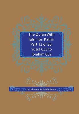 The Quran With Tafsir Ibn Kathir Part 13 of 30: Yusuf 053 To Ibrahim 052 by Muhammad Saed Abdul-Rahman