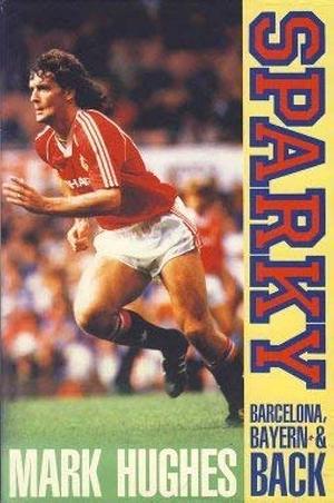 Sparky: Barcelona, Bayern and Back : the Autobiography of Mark Hughes by Mark Hughes, Peter Fitton