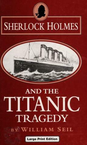 Sherlock Holmes and the Titanic Tragedy by William Seil