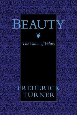 Beauty: The Value of Values by Frederick Turner