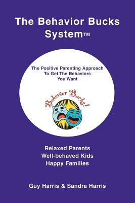 The Behavior Bucks SystemTM: The Positive Parenting Approach To Get The Behaviors You Want by Guy Harris