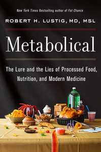 Metabolical: The Lure and the Lies of Processed Food, Nutrition, and Modern Medicine by Robert H. Lustig