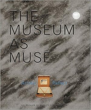 The Museum As Muse: Artists Reflect by Glenn Lowry, Christopher Williams, Kynaston McShine