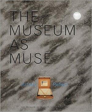 The Museum As Muse: Artists Reflect by Glenn Lowry, Kynaston McShine, Christopher Williams