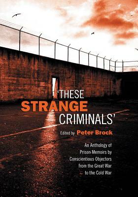 These Strange Criminals: An Anthology of Prison Memoirs by Conscientious Objectors from the Great War to the Cold War by 