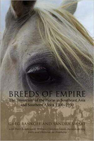 Breeds of Empire: The 'Invention' of the Horse in Southeast Asia and Southern Africa 1500-1950 by Peter Boomgaard, Sandra Swart, Greg Bankoff