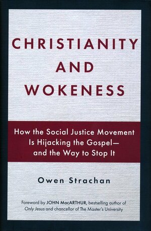 Christianity and Wokeness: How the Social Justice Movement Is Hijacking the Gospel - and the Way to Stop It by Owen Strachan