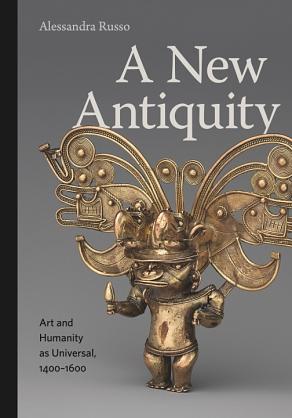 A New Antiquity: Art and Humanity as Universal, 1400-1600 by Alessandra Russo