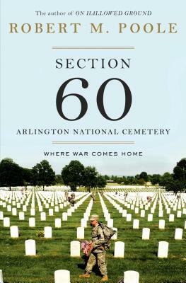 Section 60: Arlington National Cemetery: Where War Comes Home by Robert M. Poole