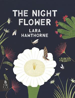 The Night Flower: The Blooming of the Saguaro Cactus by Lara Hawthorne