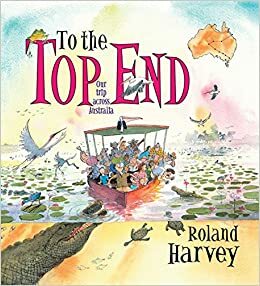 To the Top End: Our Trip Across Australia by Roland Harvey