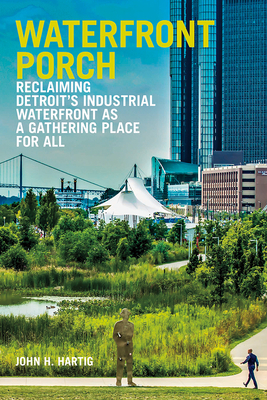 Waterfront Porch: Reclaiming Detroit's Industrial Waterfront as a Gathering Place for All by John H. Hartig