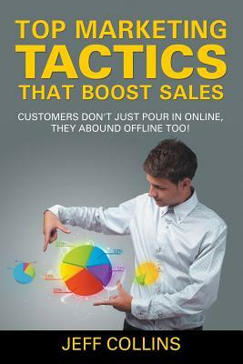Top Marketing Tactics That Boost Sales: Customers Don't Just Pour in Online, They Abound Offline Too! by Jeff Collins