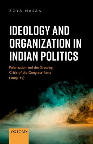 Ideology and Organization in Indian Politics: Polarization and the Growing Crisis of the Congress Party (2009-19) by Zoya Hasan