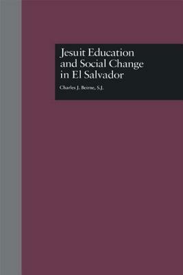 Jesuit Education and Social Change in El Salvador by Charles J. Beirne S. J.