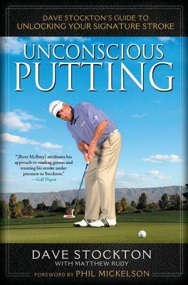 Unconscious Putting: Dave Stockton's Guide to Unlocking Your Signature Stroke by Matthew Rudy, Dave Stockton