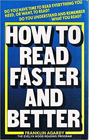 How To Read Faster And Better: How To Get Everythiing You Want From Anything You Read As Fast As You Can Think by Franklin J. Agardy