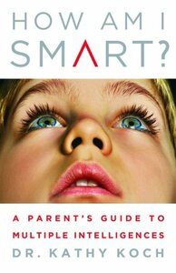 How am I Smart?: A Parent's Guide to Multiple Intelligences by Kathy Koch