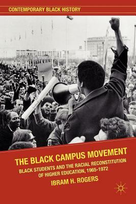 The Black Campus Movement: Black Students and the Racial Reconstitution of Higher Education, 1965-1972 by Ibram X. Kendi
