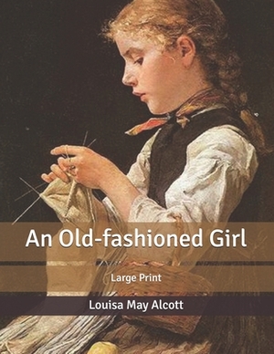 An Old-fashioned Girl: Large Print by Louisa May Alcott