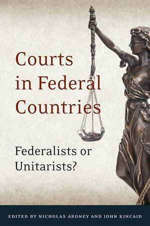 Courts in Federal Countries: Federalists or Unitarists? by John Kincaid, Nicholas Aroney