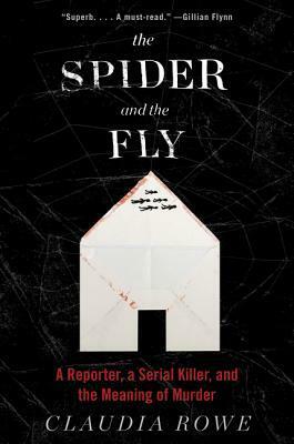 The Spider and the Fly: A Reporter, a Serial Killer, and the Meaning of Murder by Claudia Rowe