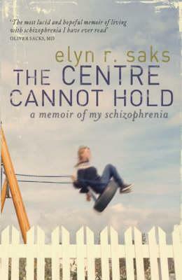 The Centre Cannot Hold: A Memoir of My Schizophrenia by Elyn R. Saks