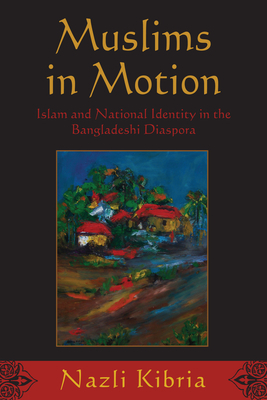 Muslims in Motion: Islam and National Identity in the Bangladeshi Diaspora by Nazli Kibria