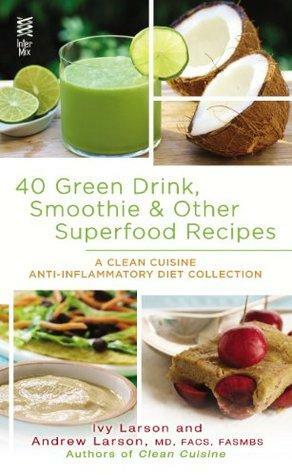 40 Green Drink, Smoothie & Other Superfood Recipes: A Clean Cuisine Anti-inflammatory Diet Collection by Andrew Larson, Ivy Ingram Larson
