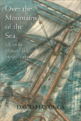 Over the Mountains of the Sea: Life on the Migrant Ships 1870-1885 by David Hastings