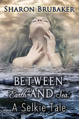 Between Earth and Sea: A Selkie tale by Sharon Brubaker