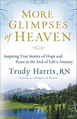 More Glimpses of Heaven: Inspiring True Stories of Hope and Peace at the End of Life's Journey by Trudy Rn Harris