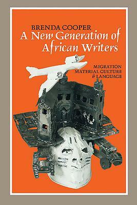 A New Generation of African Writers: Migration, Material Culture and Language by Brenda Cooper