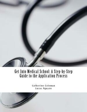 Get into Medical School: A Step-by-Step Guide to the Application Process by Catherine Coleman, Lucas Nguyen