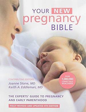 Your New Pregnancy Bible: The Experts' Guide to Pregnancy and Early Parenthood by Keith A. Eddleman, Joanne Stone, Joanne Stone