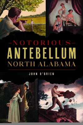 Notorious Antebellum North Alabama by John O'Brien