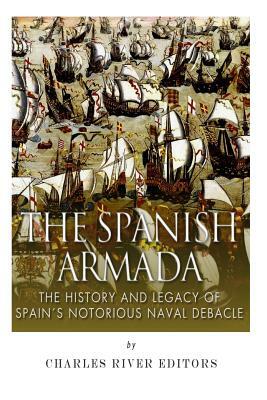 The Spanish Armada: The History and Legacy of Spain's Notorious Naval Debacle by Charles River Editors, Jesse Harasta