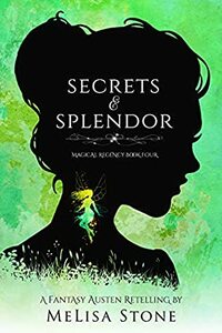 Secrets and Splendor: A Fantasy Austen Retelling by MeLisa Stone