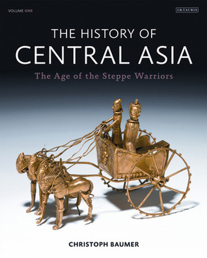 The History of Central Asia: The Age of the Steppe Warriors (Volume 1) by Christoph Baumer
