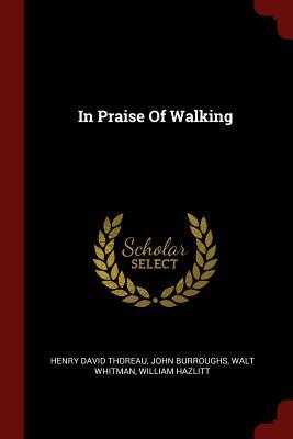 In Praise Of Walking by Henry David Thoreau, Walt Whitman, John Burroughs